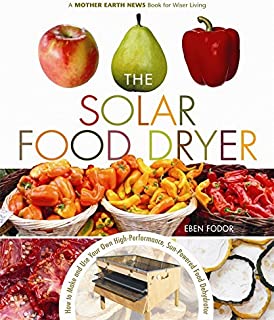 The Solar Food Dryer: How to Make and Use Your Own Low-Cost, High Performance, Sun-Powered Food Dehydrator