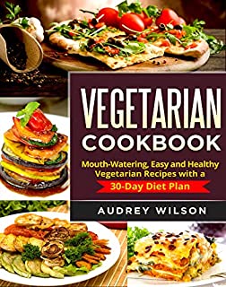 Vegetarian Cookbook: Mouth-Watering, Easy and Healthy Vegetarian Recipes with a 30-Day Diet Plan