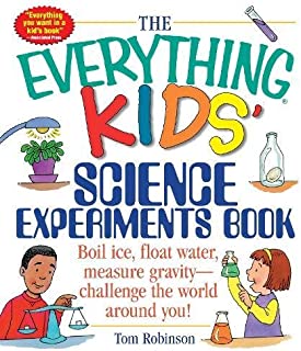 The Everything Kids' Science Experiments Book: Boil Ice, Float Water, Measure Gravity-Challenge the World Around You!