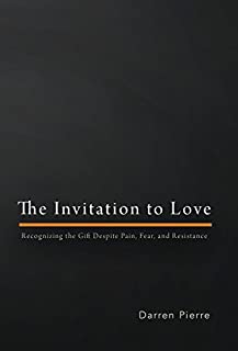 The Invitation to Love: Recognizing the Gift Despite Pain, Fear, and Resistance