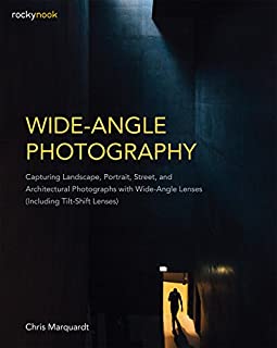 Wide-Angle Photography: Capturing Landscape, Portrait, Street, and Architectural Photographs with Wide-Angle Lenses (Including Tilt-Shift Lenses)