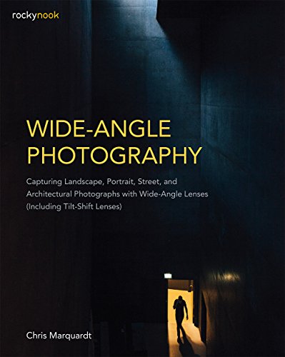 Wide-Angle Photography: Capturing Landscape, Portrait, Street, and Architectural Photographs with Wide-Angle Lenses (Including Tilt-Shift Lenses)