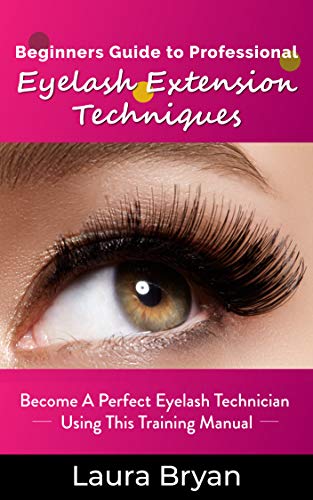 Beginners Guide to Professional Eyelash Extension Techniques: Become a Perfect Eyelash Technician Using this Training Manual