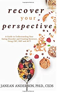 Recover Your Perspective: A Guide To Understanding Your Eating Disorder and Creating Recovery Using CBT, DBT, and ACT