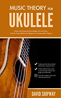 Music Theory for Ukulele: Master the Essential Knowledge with this Easy, Step-by-Step Method for Beginner to Intermediate Players