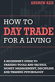 How to Day Trade for a Living: A Beginners Guide to Trading Tools and Tactics, Money Management, Discipline and Trading Psychology (Stock Market Trading and Investing)