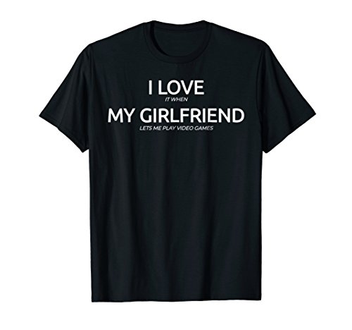 I Love It When My Girlfriend Lets Me Play Video Games Shirt