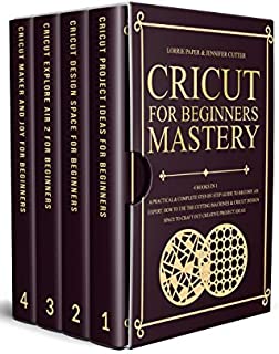 Cricut For Beginners Mastery: 4 Books in 1 - A Practical & Complete Step-By-Step Guide To Become An Expert. How To Use The Cutting Machines & Cricut Design Space To Craft Out Creative Project Ideas