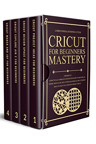 Cricut For Beginners Mastery: 4 Books in 1 - A Practical & Complete Step-By-Step Guide To Become An Expert. How To Use The Cutting Machines & Cricut Design Space To Craft Out Creative Project Ideas