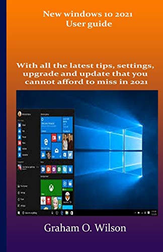 New windows 10 2021 User guide: With all the latest tips, settings, upgrade and update that you cannot afford to miss in 2021