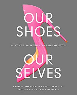 Our Shoes, Our Selves: 40 Women, 40 Stories, 40 Pairs of Shoes