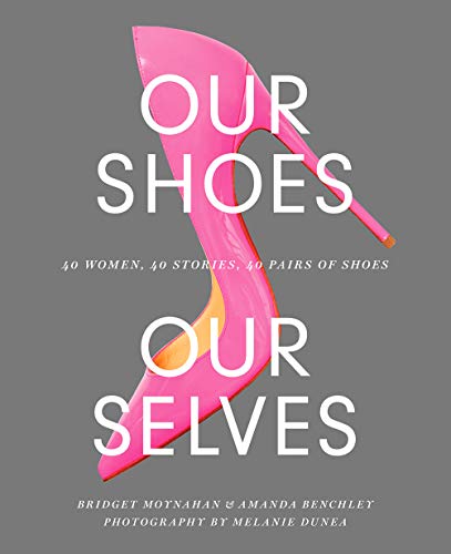 Our Shoes, Our Selves: 40 Women, 40 Stories, 40 Pairs of Shoes