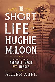 The Short Life of Hughie McLoon: A True Story of Baseball, Magic and Murder