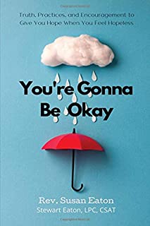 You're Gonna Be Okay: Truth, Practices, and Encouragement to Give You Hope When You Feel Hopeless