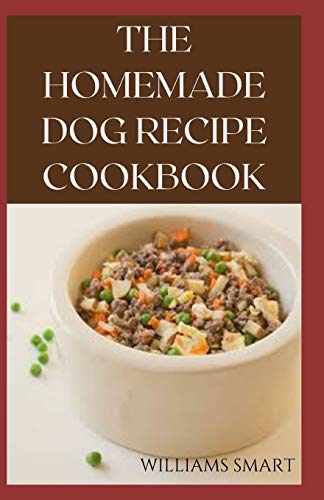 THE HOMEMADE DOG RECIPES COOKBOOK: Easy To Prepare Meals And Treats For Your Dogs