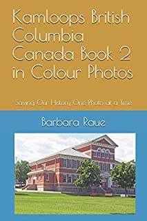 Kamloops British Columbia Canada Book 2 in Colour Photos: Saving Our History One Photo at a Time (Cruising Canada)