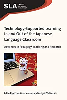 Technology-Supported Learning In and Out of the Japanese Language Classroom: Advances in Pedagogy, Teaching and Research (Second Language Acquisition Book 137)