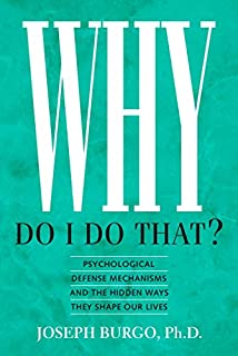 Why Do I Do That?: Psychological Defense Mechanisms and the Hidden Ways They Shape Our Lives