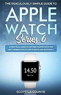 The Ridiculously Simple Guide to Apple Watch Series 6: A Practical Guide to Getting Started With the Next Generation of Apple Watch and WatchOS