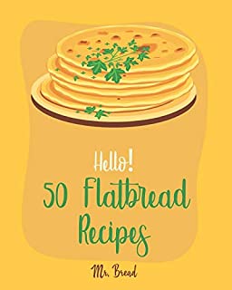 Hello! 50 Flatbread Recipes: Best Flatbread Cookbook Ever For Beginners [Flatbread Book, Chinese Bread Cookbook, Gluten Free Bread Machine Recipes, Italian Bread Recipe, Focaccia Cookbook] [Book 1]