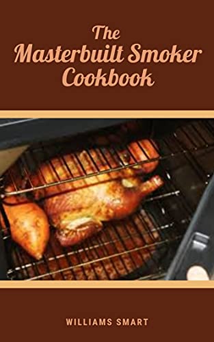 THE MASTERBUILT SMOKER COOKBOOK: Different Kinds Of Recipes For Your Family Using A Smoker