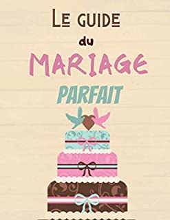 Le Guide du Mariage Parfait: Wedding Planner Français à remplir pour préparer et organiser au mieux de votre jour J sans stress | Organisateur optimisé | Format idéal (French Edition)