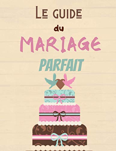 Le Guide du Mariage Parfait: Wedding Planner Français à remplir pour préparer et organiser au mieux de votre jour J sans stress | Organisateur optimisé | Format idéal (French Edition)