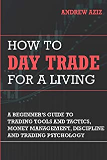 How to Day Trade for a Living: A Beginners Guide to Trading Tools and Tactics, Money Management, Discipline and Trading Psychology (Stock Market Trading and Investing)