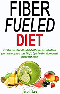 FIBER FUELED DIET : Your Delicious Plant¬-Based Diet & Recipes that Helps Boost your Immune System, Lose Weight, Optimize Your Microbiome & Restore your Health