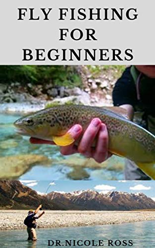 FLY FISHING FOR BEGINNERS : Fly Fishing Tips and Tricks for Beginners and Everything You Need To Know To Become An Expert Fly Fisher