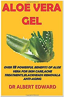 ALOE VERA GEL: OVER 18 POWERFUL BENEFITS OF ALOE VERA FOR SKIN CARE, ACNE TREATMENTS,BLACKHEADS REMOVAL& ANTI-AGING