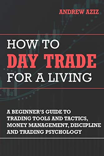 How to Day Trade for a Living: A Beginners Guide to Trading Tools and Tactics, Money Management, Discipline and Trading Psychology (Stock Market Investing and Trading)