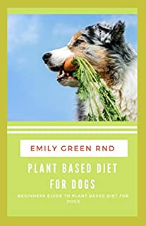 PLANT BASED DIET FOR DOGS: Beginners guide to plant based diet for dogs