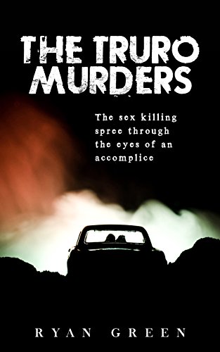 The Truro Murders: The Sex Killing Spree Through the Eyes of an Accomplice (Ryan Green's True Crime)