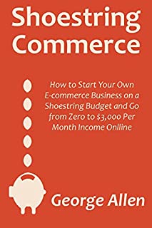 Shoestring Commerce (2016): How to Start Your Own E-commerce Business on a Shoestring Budget and Go from Zero to $3,000 Per Month Income Onlline