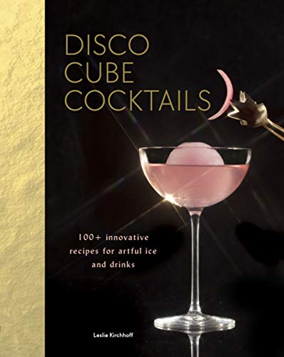 Disco Cube Cocktails: 100+ innovative recipes for artful ice and drinks (Fancy Ice Cube and Cocktail Recipe Book, Bartending and Mixology Book)