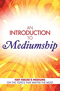 An Introduction to Mediumship: Hay House Mediums on the Topics that Matter Most