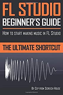 FL Studio Beginner's Guide: How to Start Making Music in FL Studio - The Ultimate Shortcut