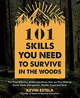 101 Skills You Need to Survive in the Woods: The Most Effective Wilderness Know-How on Fire-Making, Knife Work, Navigation, Shelter, Food and More