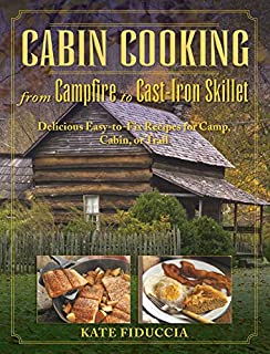 Cabin Cooking: Delicious Cast Iron and Dutch Oven Recipes for Camp, Cabin, or Trail