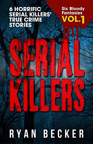 Serial Killers Volume 1: 6 Horrific Serial Killers True Crime Stories (Six Bloody Fantasies)