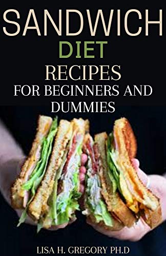 SANDWICH DIET RECIPES FOR BEGINNERS AND DUMMIES: 100% HOMEMADE SANDWICH RECIPES YOU SHOULD MAKE AT HOME