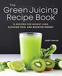 The Green Juicing Recipe Book: 75 Recipes for Weight Loss, Glowing Skin, and Boosted Energy