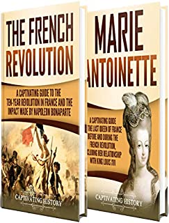 French Revolution: A Captivating Guide to the French Revolution, the Life of Marie Antoinette and the Impact Made by Napoleon Bonaparte