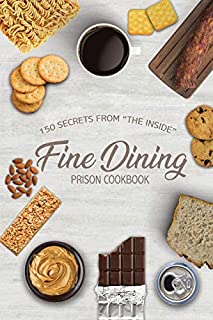 Fine Dining Prison Cookbook: 150 Secrets From