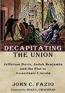 Decapitating the Union: Jefferson Davis, Judah Benjamin and the Plot to Assassinate Lincoln