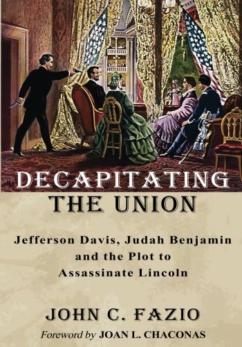 Decapitating the Union: Jefferson Davis, Judah Benjamin and the Plot to Assassinate Lincoln