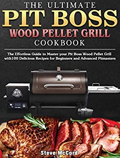 The Ultimate Pit Boss Wood Pellet Grill Cookbook: The Effortless Guide to Master your Pit Boss Wood Pellet Grill with100 Delicious Recipes for Beginners and Advanced Pitmasters