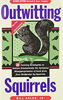 Outwitting Squirrels: 101 Cunning Stratagems to Reduce Dramatically the Egregious Misappropriation of Seed from Your Birdfeeder by Squirrels