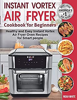 Instant Vortex Air Fryer Cookbook for Beginners: Healthy and Easy Instant Vortex Air Fryer Oven Recipes for Smart people.